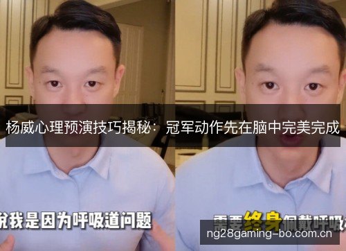 杨威心理预演技巧揭秘：冠军动作先在脑中完美完成