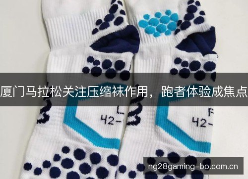 厦门马拉松关注压缩袜作用，跑者体验成焦点